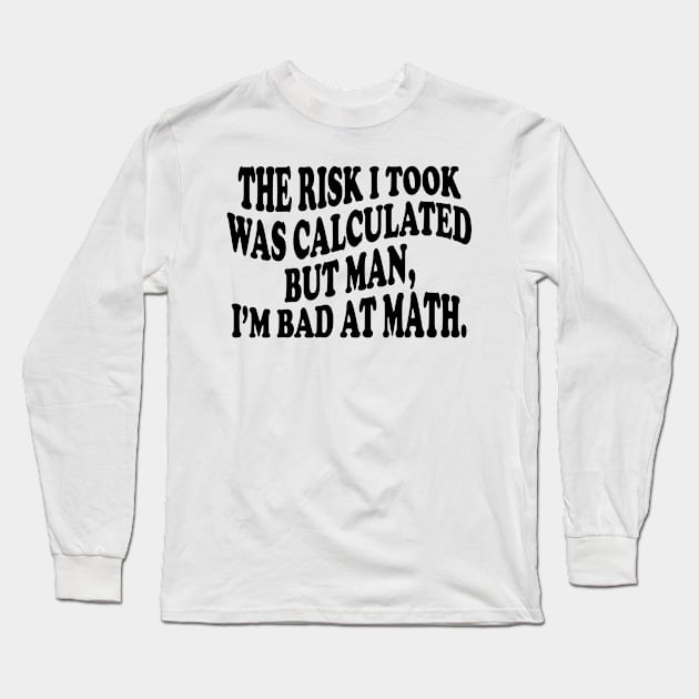 the risk i took was calculated but man, i'm bad at math Long Sleeve T-Shirt by mdr design